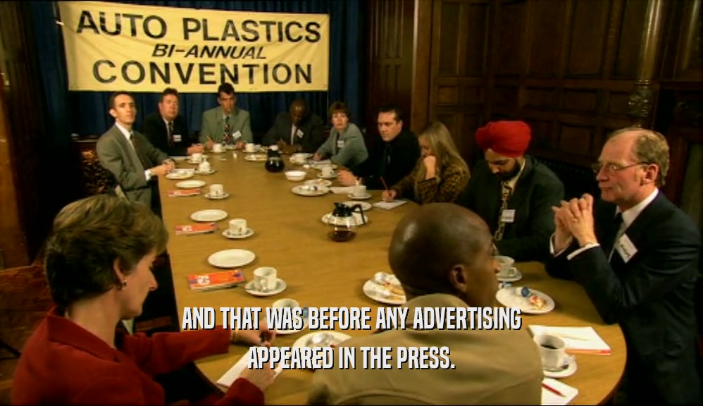 AND THAT WAS BEFORE ANY ADVERTISING
 APPEARED IN THE PRESS.
 