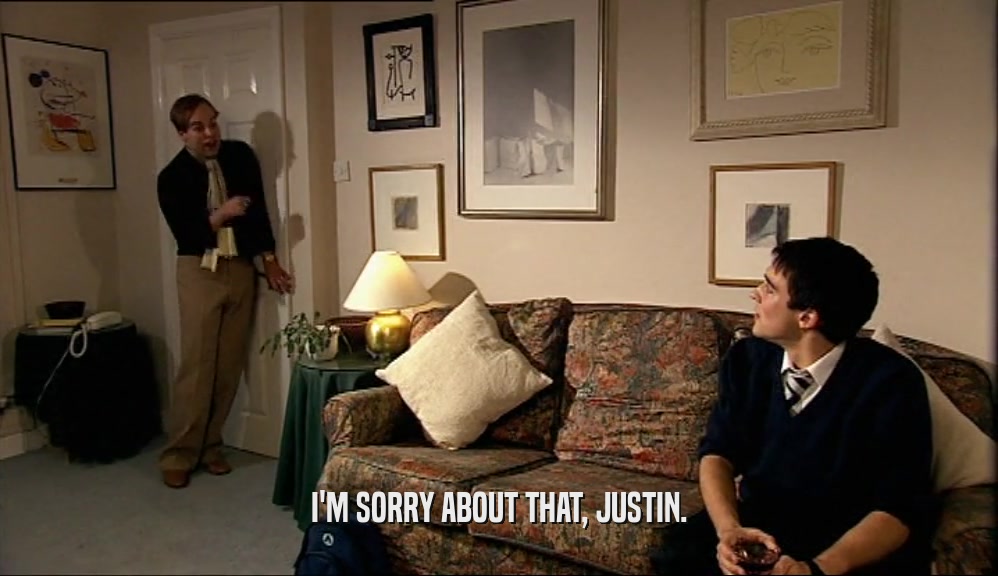 I'M SORRY ABOUT THAT, JUSTIN.
  