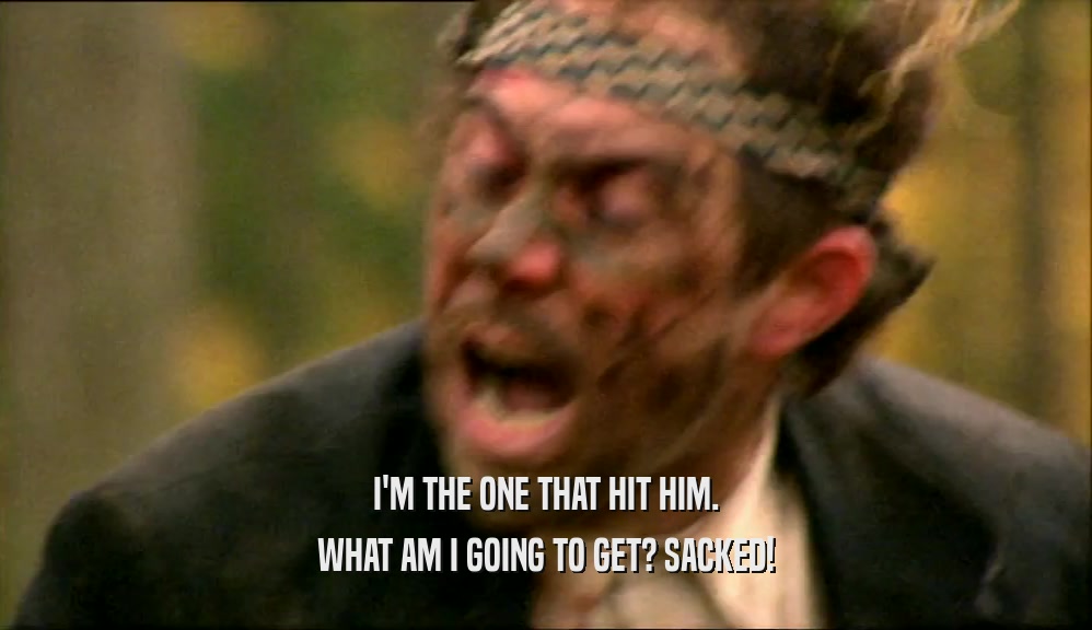 I'M THE ONE THAT HIT HIM. WHAT AM I GOING TO GET? SACKED! 