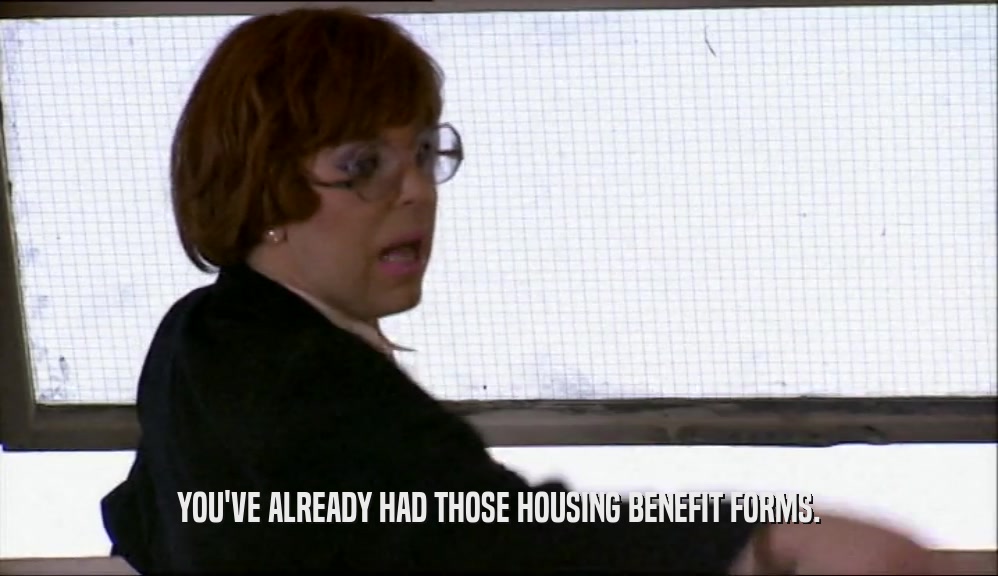 YOU'VE ALREADY HAD THOSE HOUSING BENEFIT FORMS.  