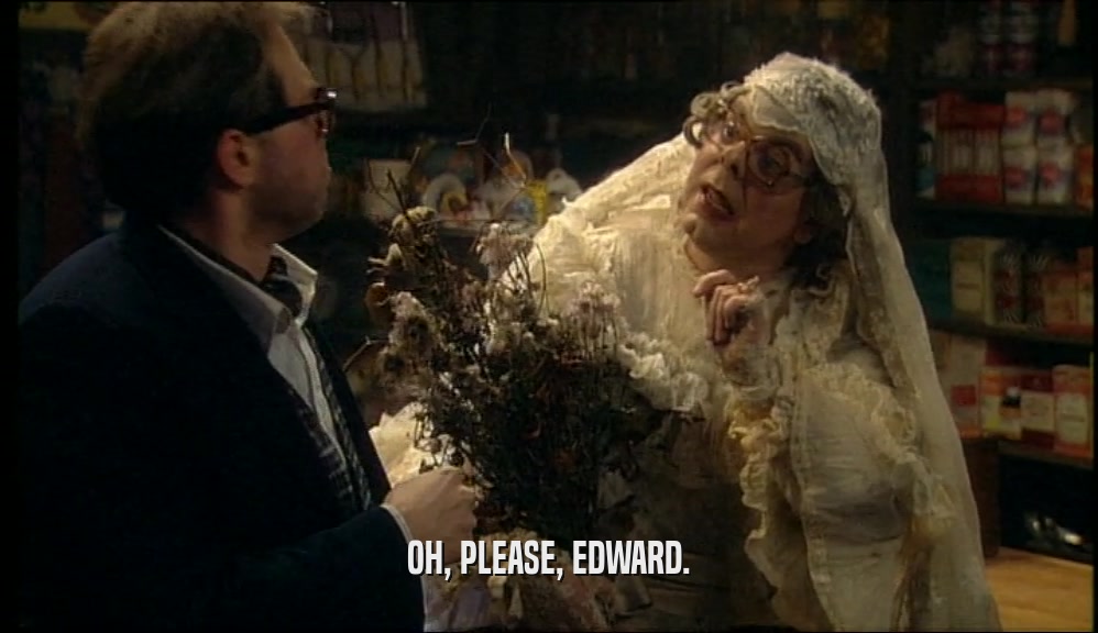OH, PLEASE, EDWARD.  