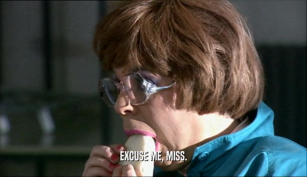 EXCUSE ME, MISS.  