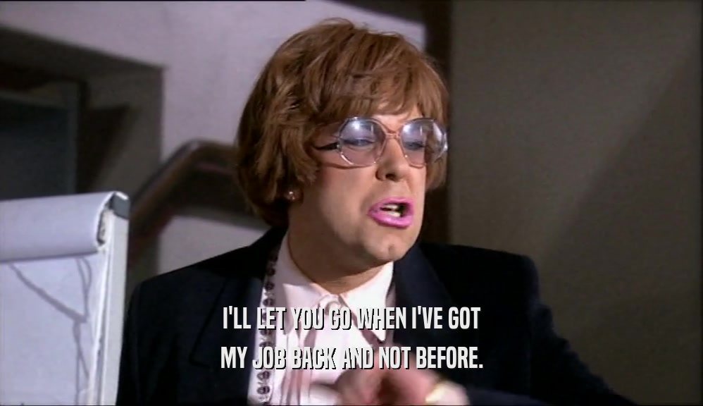 I'LL LET YOU GO WHEN I'VE GOT MY JOB BACK AND NOT BEFORE. 