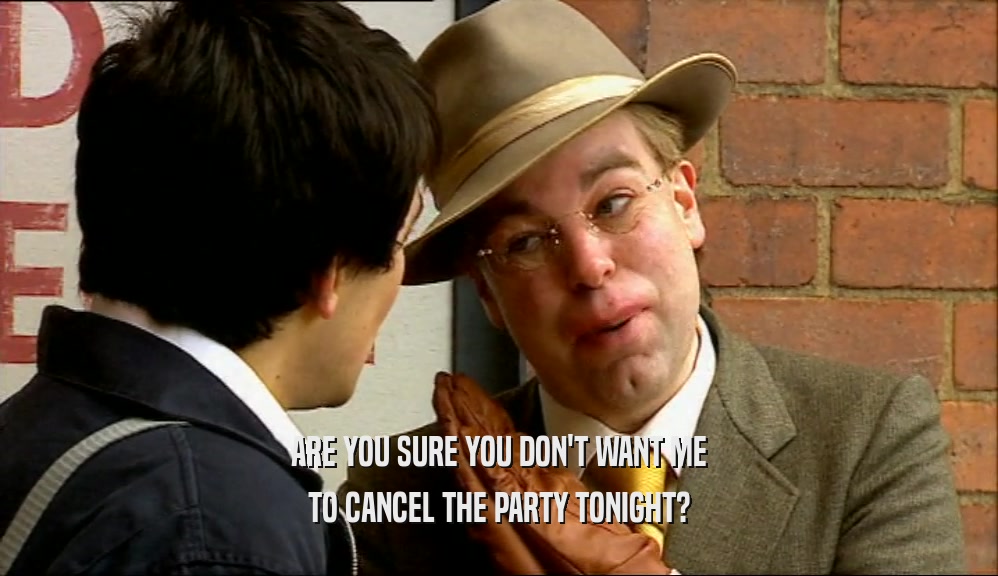 ARE YOU SURE YOU DON'T WANT ME
 TO CANCEL THE PARTY TONIGHT?
 