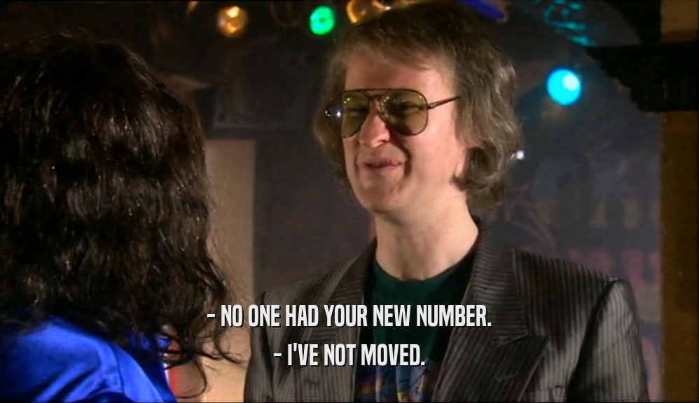 - NO ONE HAD YOUR NEW NUMBER.
 - I'VE NOT MOVED.
 