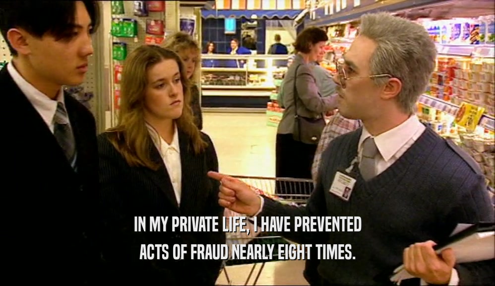 IN MY PRIVATE LIFE, I HAVE PREVENTED ACTS OF FRAUD NEARLY EIGHT TIMES. 