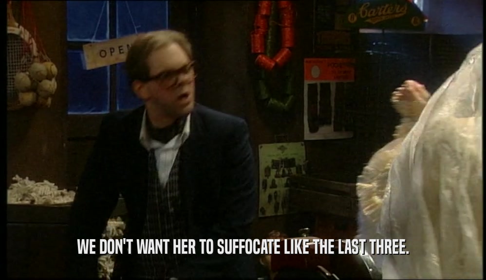 WE DON'T WANT HER TO SUFFOCATE LIKE THE LAST THREE.  