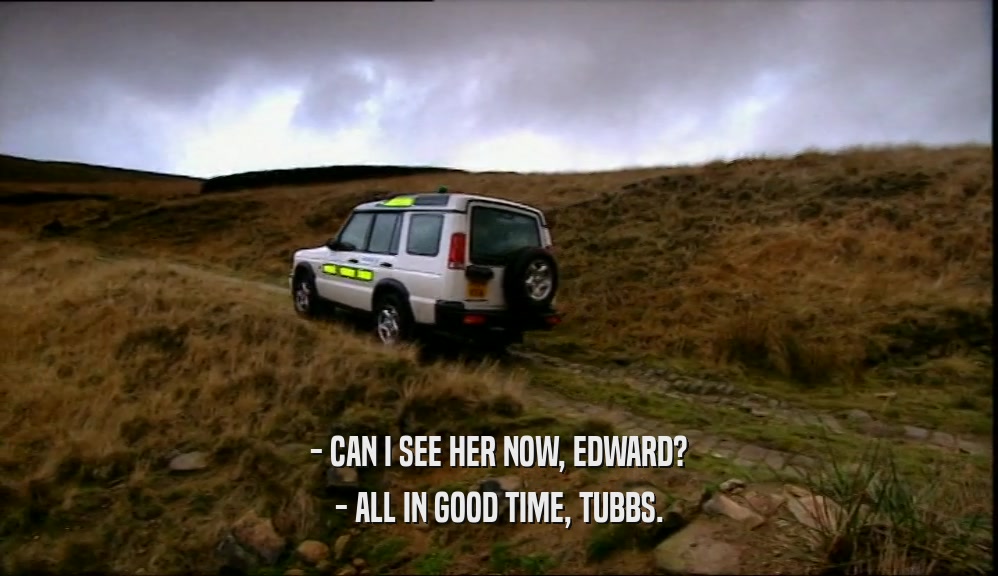 - CAN I SEE HER NOW, EDWARD? - ALL IN GOOD TIME, TUBBS. 
