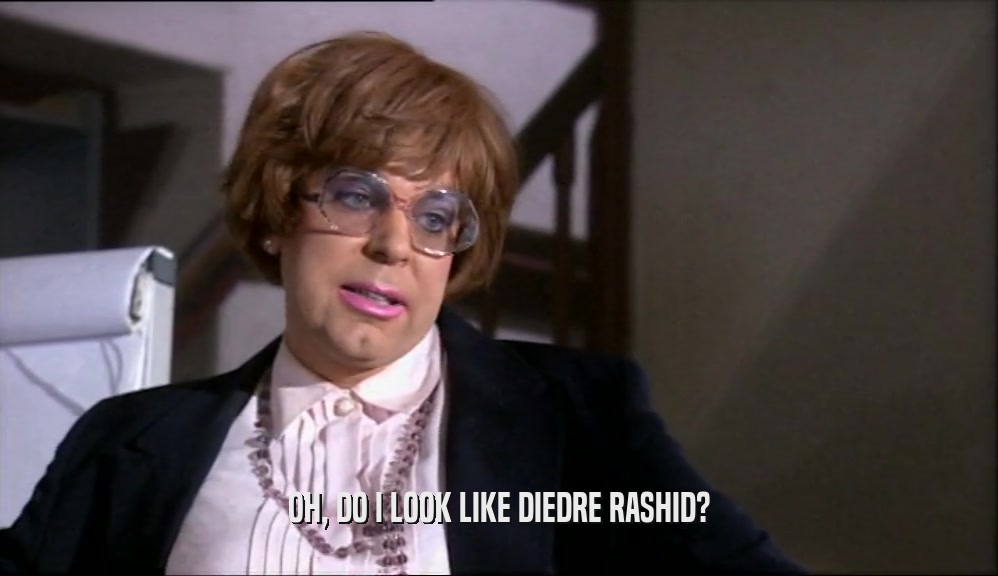 OH, DO I LOOK LIKE DIEDRE RASHID?
  