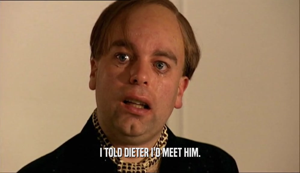 I TOLD DIETER I'D MEET HIM.  