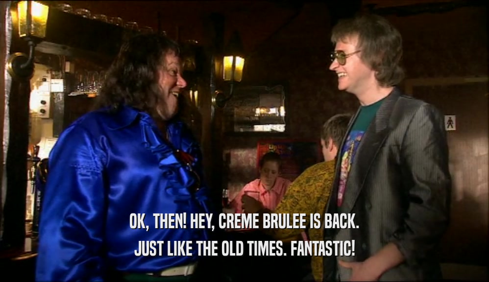 OK, THEN! HEY, CREME BRULEE IS BACK. JUST LIKE THE OLD TIMES. FANTASTIC! 