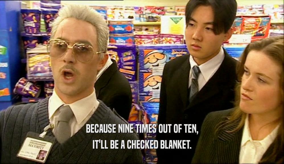 BECAUSE NINE TIMES OUT OF TEN, IT'LL BE A CHECKED BLANKET. 