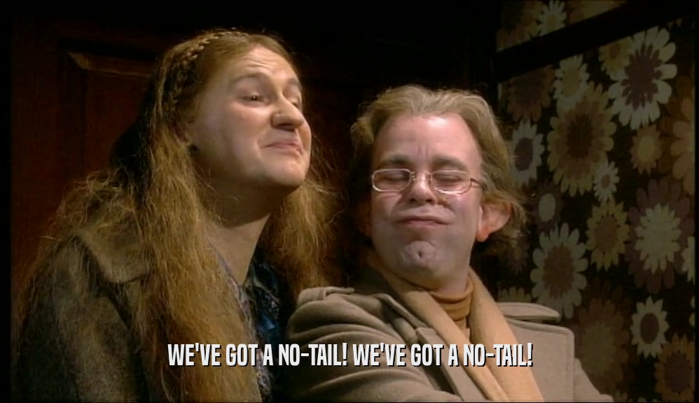WE'VE GOT A NO-TAIL! WE'VE GOT A NO-TAIL!  
