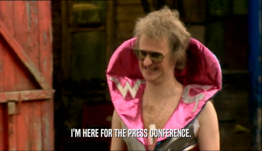 I'M HERE FOR THE PRESS CONFERENCE.  