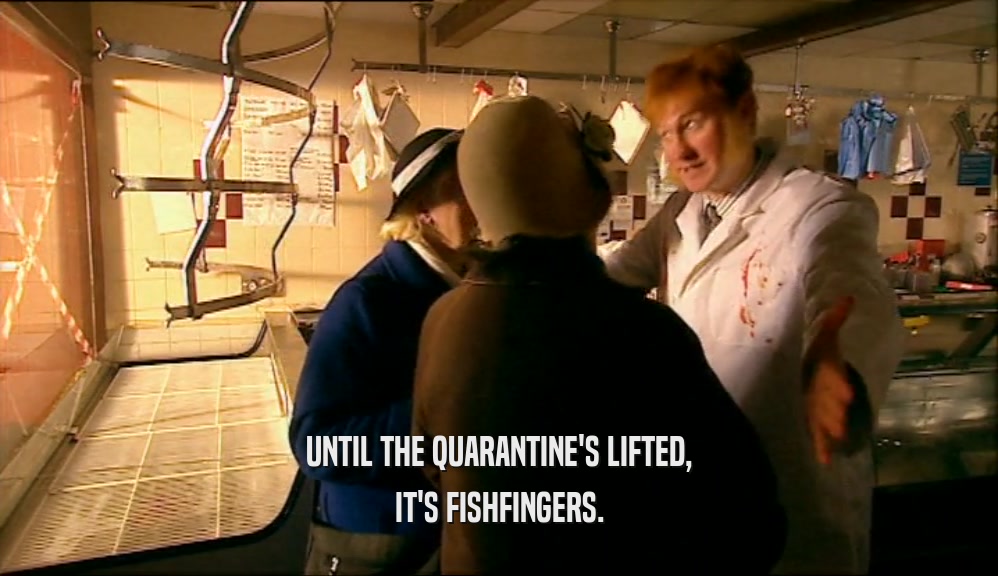 UNTIL THE QUARANTINE'S LIFTED,
 IT'S FISHFINGERS.
 