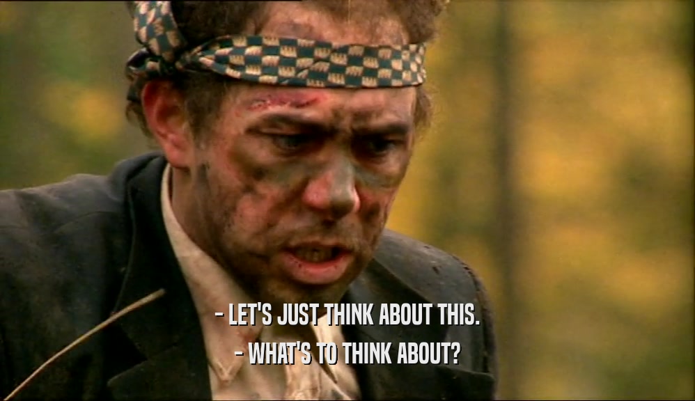 - LET'S JUST THINK ABOUT THIS. - WHAT'S TO THINK ABOUT? 