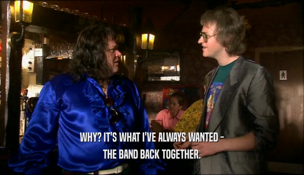 WHY? IT'S WHAT I'VE ALWAYS WANTED - THE BAND BACK TOGETHER. 