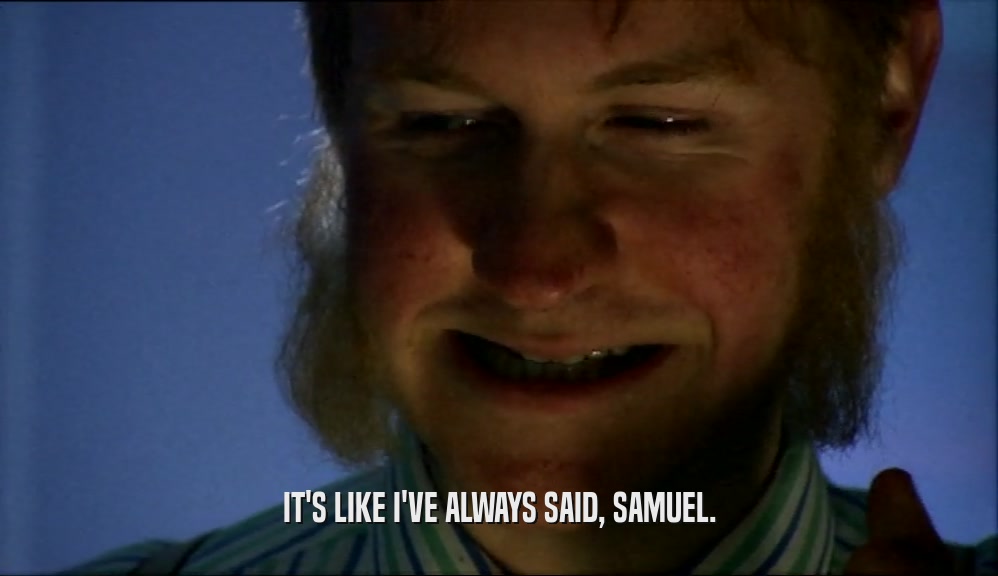 IT'S LIKE I'VE ALWAYS SAID, SAMUEL.  