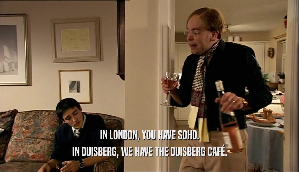 IN LONDON, YOU HAVE SOHO. IN DUISBERG, WE HAVE THE DUISBERG CAF