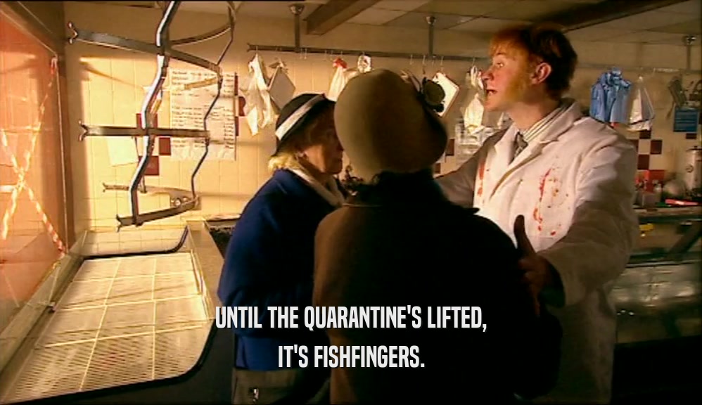 UNTIL THE QUARANTINE'S LIFTED,
 IT'S FISHFINGERS.
 