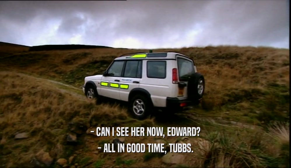 - CAN I SEE HER NOW, EDWARD? - ALL IN GOOD TIME, TUBBS. 
