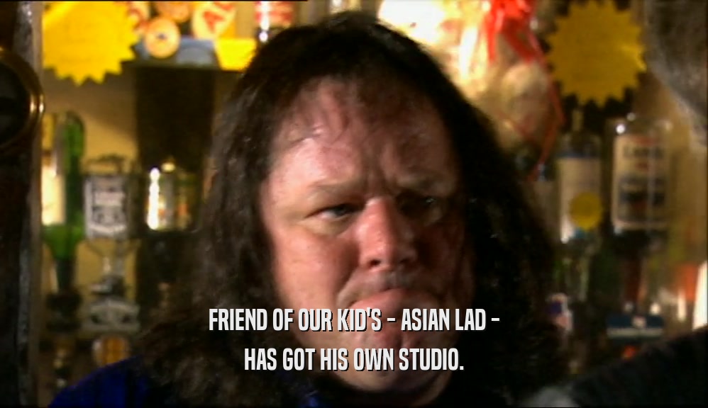 FRIEND OF OUR KID'S - ASIAN LAD - HAS GOT HIS OWN STUDIO. 