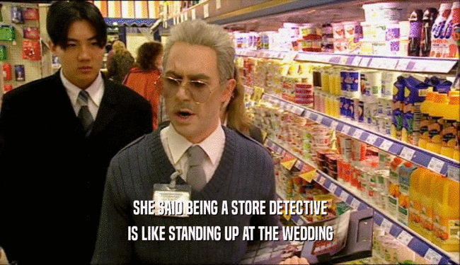 SHE SAID BEING A STORE DETECTIVE
 IS LIKE STANDING UP AT THE WEDDING
 
