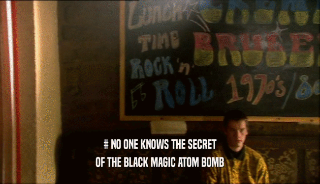 # NO ONE KNOWS THE SECRET
 OF THE BLACK MAGIC ATOM BOMB
 