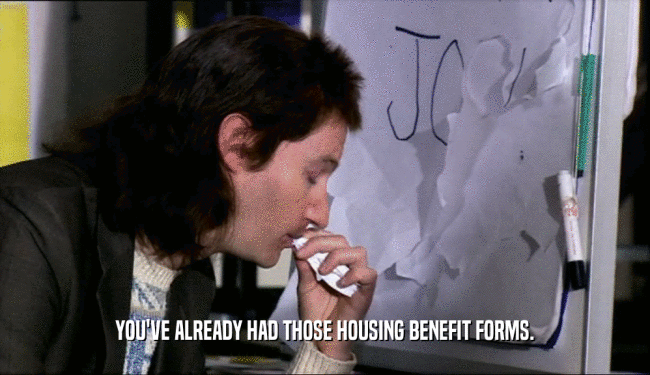 YOU'VE ALREADY HAD THOSE HOUSING BENEFIT FORMS.
  