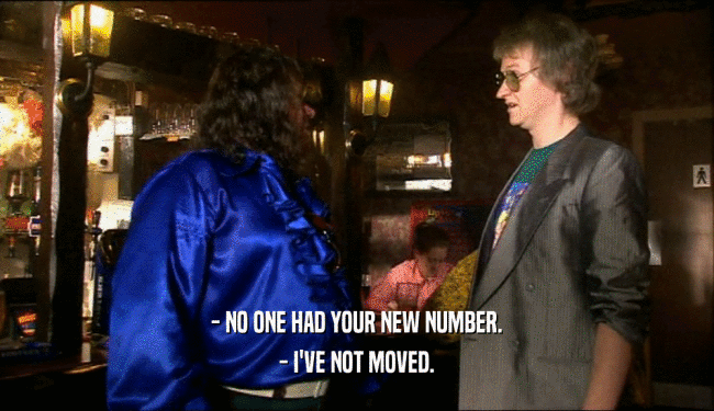 - NO ONE HAD YOUR NEW NUMBER. - I'VE NOT MOVED. 