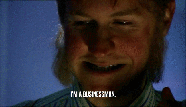 I'M A BUSINESSMAN.  