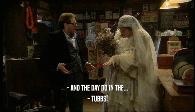 - AND THE DAY DO IN THE... - TUBBS! 