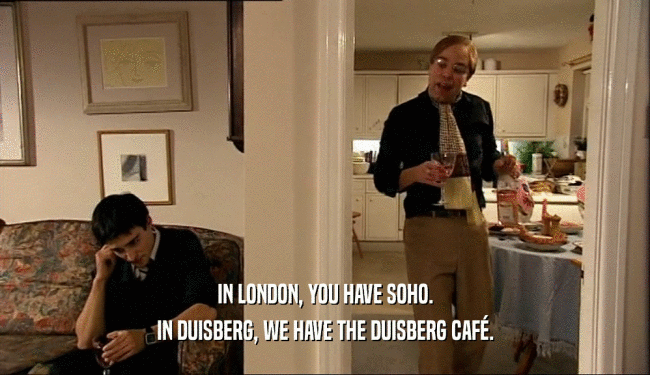 IN LONDON, YOU HAVE SOHO. IN DUISBERG, WE HAVE THE DUISBERG CAF