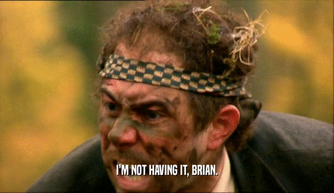 I'M NOT HAVING IT, BRIAN.  