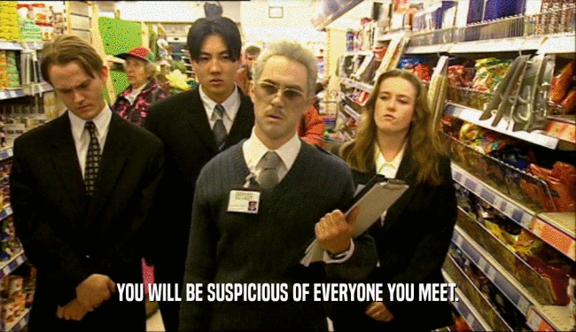 YOU WILL BE SUSPICIOUS OF EVERYONE YOU MEET.
  