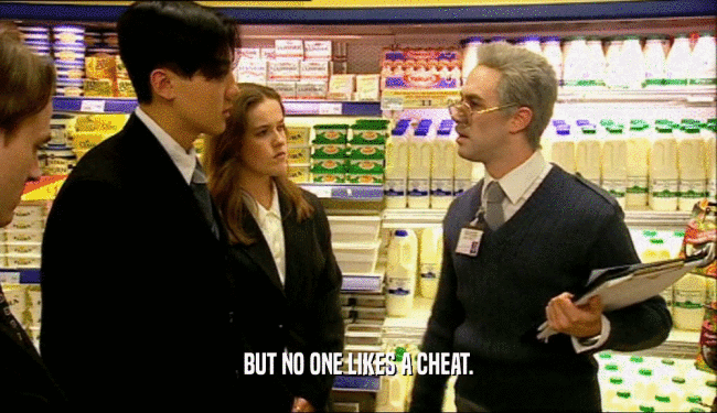 BUT NO ONE LIKES A CHEAT.  