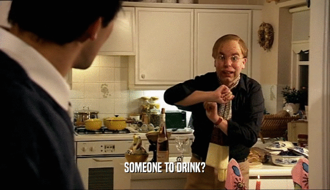 SOMEONE TO DRINK?  