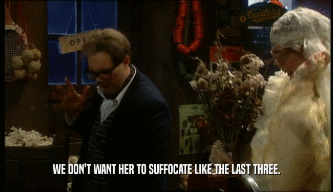 WE DON'T WANT HER TO SUFFOCATE LIKE THE LAST THREE.  