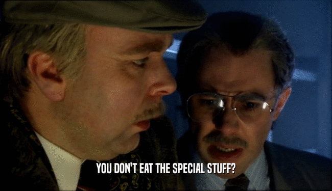 YOU DON'T EAT THE SPECIAL STUFF?
  
