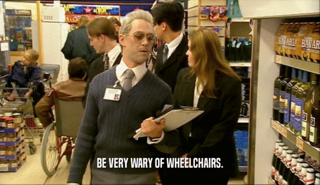 BE VERY WARY OF WHEELCHAIRS.  