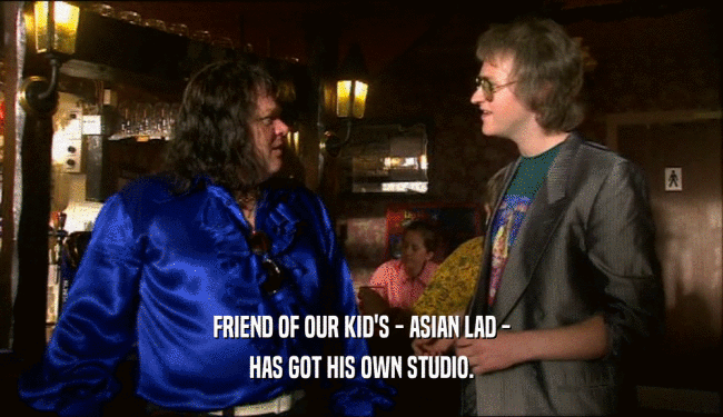 FRIEND OF OUR KID'S - ASIAN LAD - HAS GOT HIS OWN STUDIO. 