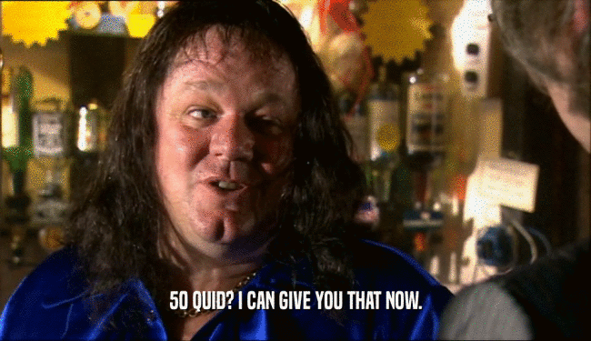 50 QUID? I CAN GIVE YOU THAT NOW.  