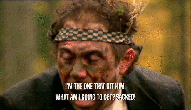 I'M THE ONE THAT HIT HIM. WHAT AM I GOING TO GET? SACKED! 