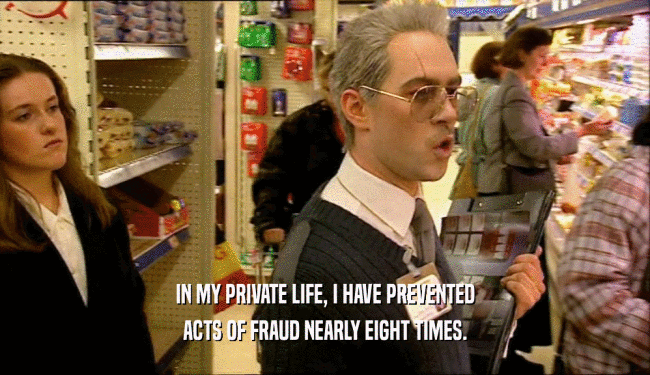 IN MY PRIVATE LIFE, I HAVE PREVENTED ACTS OF FRAUD NEARLY EIGHT TIMES. 