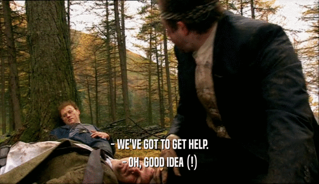 - WE'VE GOT TO GET HELP.
 - OH, GOOD IDEA (!)
 