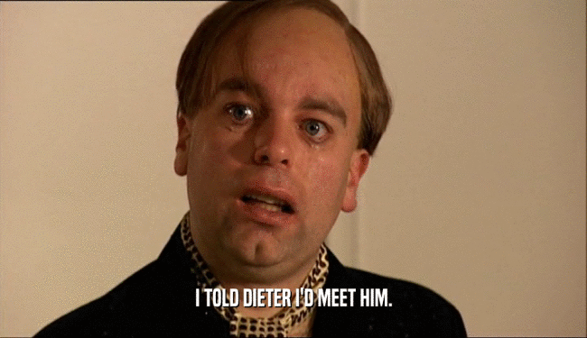 I TOLD DIETER I'D MEET HIM.  