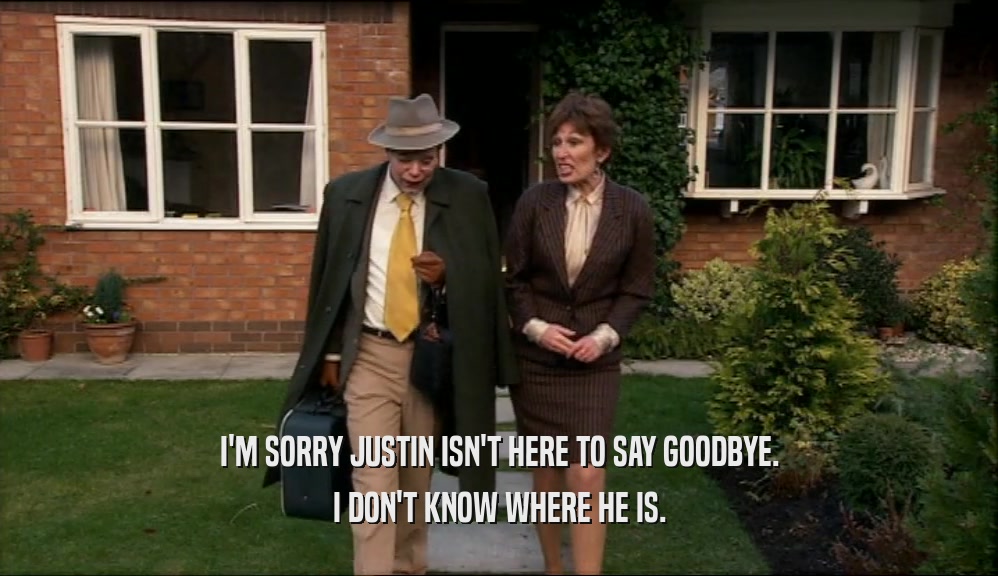 I'M SORRY JUSTIN ISN'T HERE TO SAY GOODBYE. I DON'T KNOW WHERE HE IS. 
