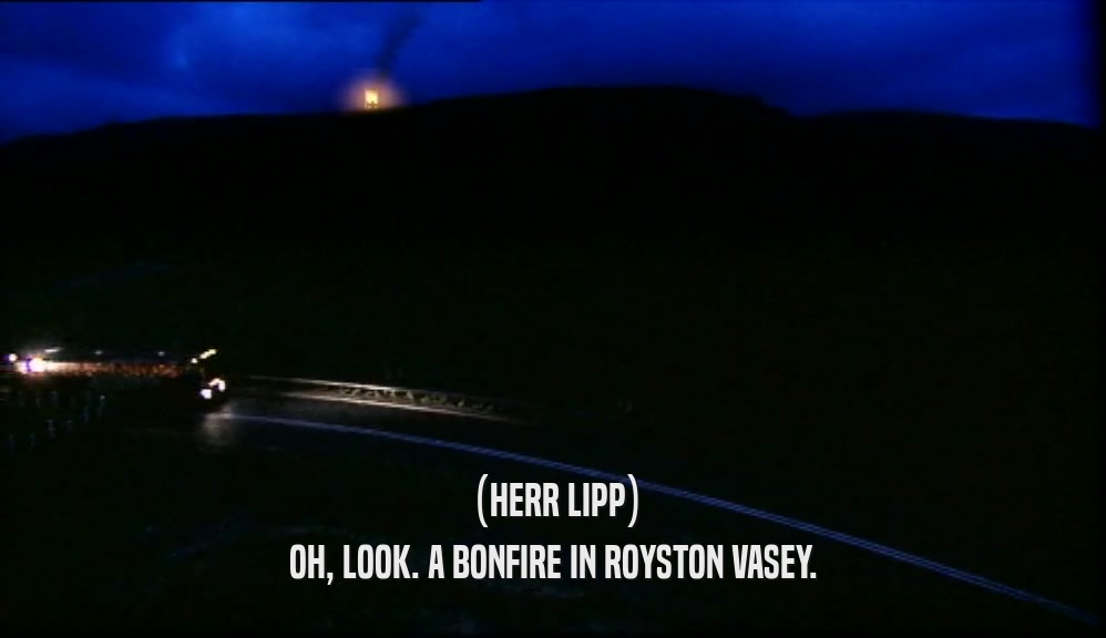 (HERR LIPP) OH, LOOK. A BONFIRE IN ROYSTON VASEY. 
