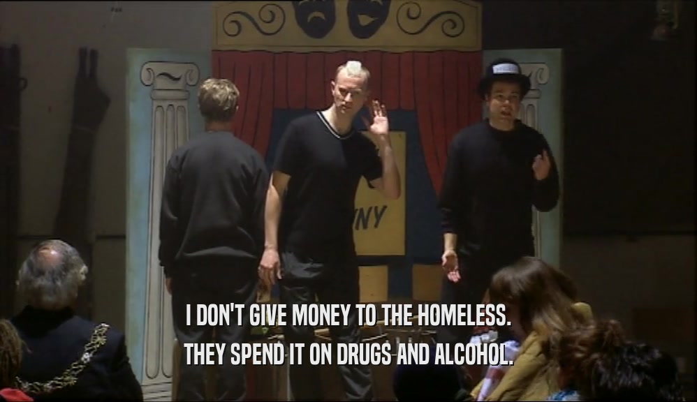I DON'T GIVE MONEY TO THE HOMELESS.
 THEY SPEND IT ON DRUGS AND ALCOHOL.
 