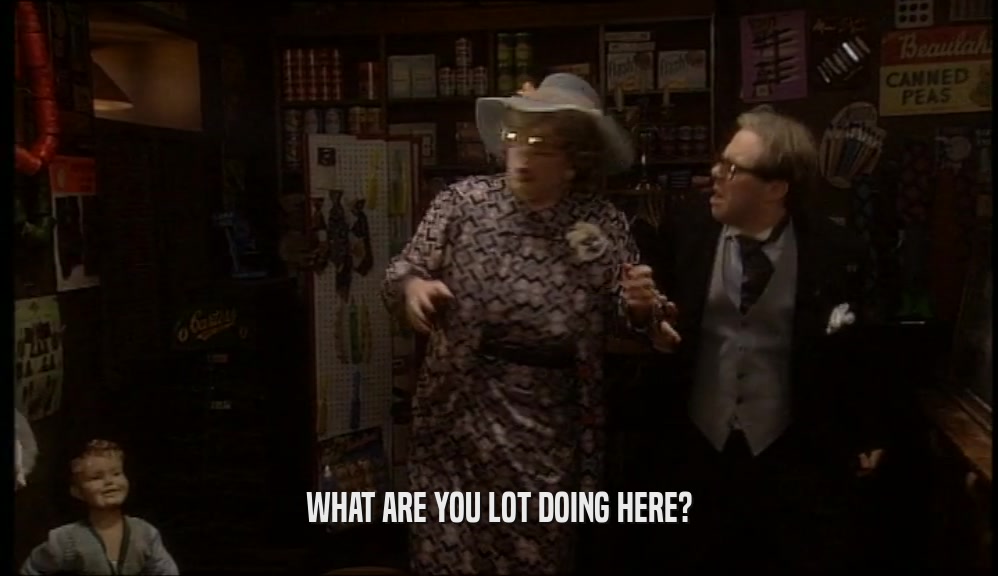 WHAT ARE YOU LOT DOING HERE?  